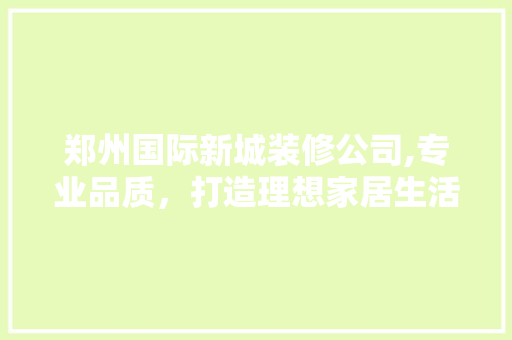 郑州国际新城装修公司,专业品质，打造理想家居生活