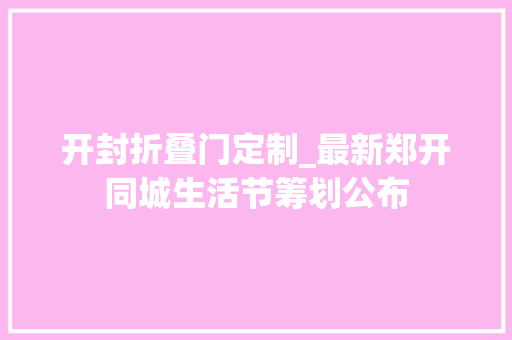 开封折叠门定制_最新郑开同城生活节筹划公布