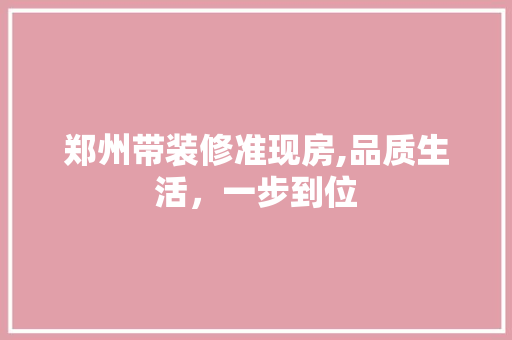 郑州带装修准现房,品质生活，一步到位