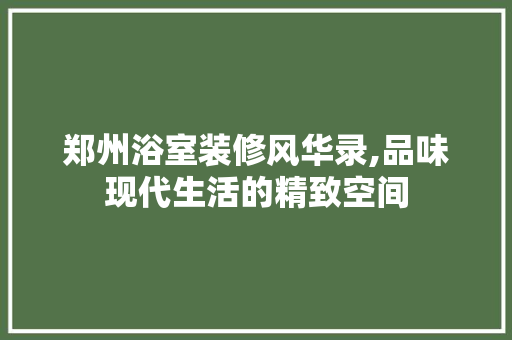 郑州浴室装修风华录,品味现代生活的精致空间