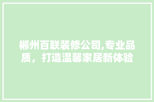 郴州百联装修公司,专业品质，打造温馨家居新体验