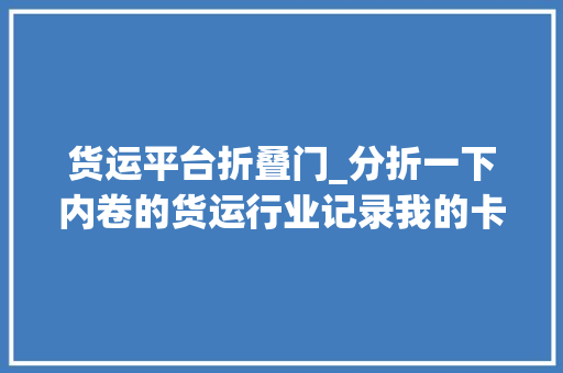 货运平台折叠门_分折一下内卷的货运行业记录我的卡车生活