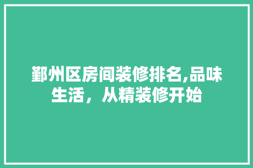 鄞州区房间装修排名,品味生活，从精装修开始