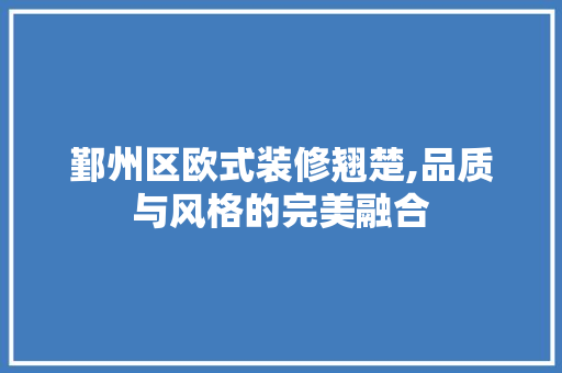 鄞州区欧式装修翘楚,品质与风格的完美融合