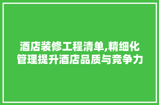 酒店装修工程清单,精细化管理提升酒店品质与竞争力