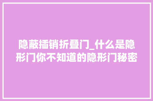隐蔽插销折叠门_什么是隐形门你不知道的隐形门秘密