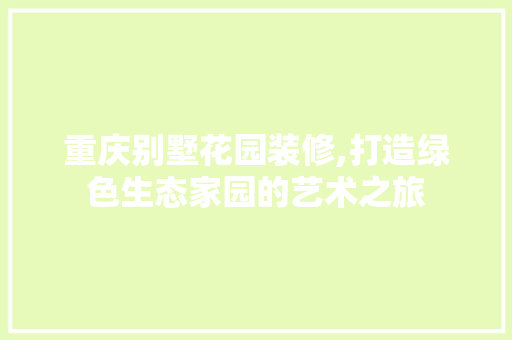 重庆别墅花园装修,打造绿色生态家园的艺术之旅
