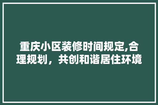 重庆小区装修时间规定,合理规划，共创和谐居住环境 防火门