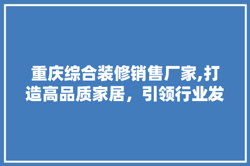重庆综合装修销售厂家,打造高品质家居，引领行业发展新潮流 折叠门