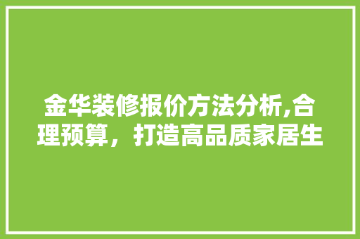 金华装修报价方法分析,合理预算，打造高品质家居生活