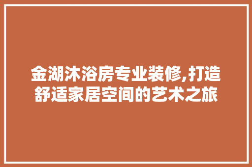 金湖沐浴房专业装修,打造舒适家居空间的艺术之旅
