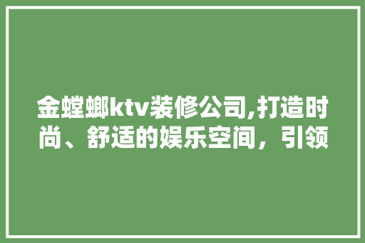 金螳螂ktv装修公司,打造时尚、舒适的娱乐空间，引领行业潮流