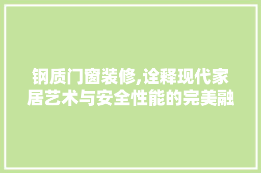 钢质门窗装修,诠释现代家居艺术与安全性能的完美融合