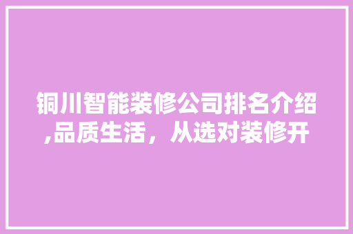 铜川智能装修公司排名介绍,品质生活，从选对装修开始