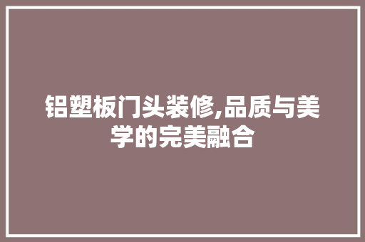 铝塑板门头装修,品质与美学的完美融合