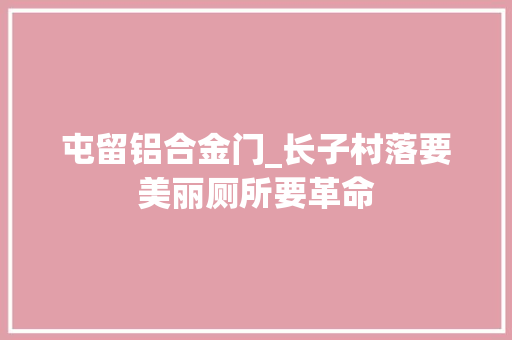 屯留铝合金门_长子村落要美丽厕所要革命