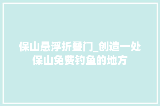 保山悬浮折叠门_创造一处保山免费钓鱼的地方