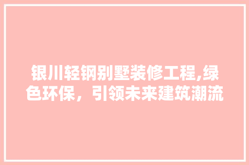 银川轻钢别墅装修工程,绿色环保，引领未来建筑潮流
