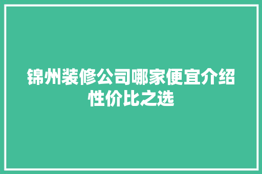 锦州装修公司哪家便宜介绍性价比之选