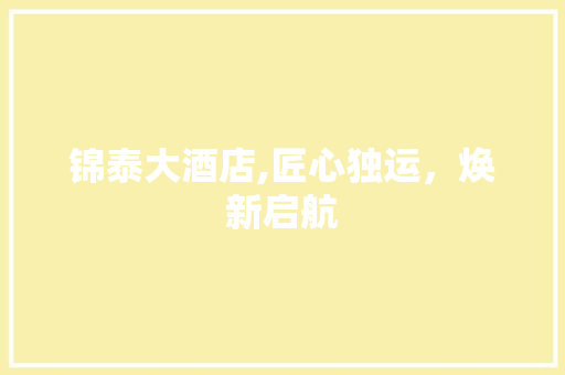 锦泰大酒店,匠心独运，焕新启航