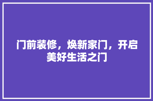 门前装修，焕新家门，开启美好生活之门