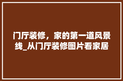 门厅装修，家的第一道风景线_从门厅装修图片看家居美学