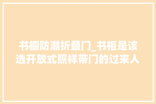 书橱防潮折叠门_书柜是该选开放式照样带门的过来人的经验要崩溃了