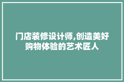 门店装修设计师,创造美好购物体验的艺术匠人