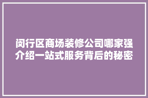 闵行区商场装修公司哪家强介绍一站式服务背后的秘密