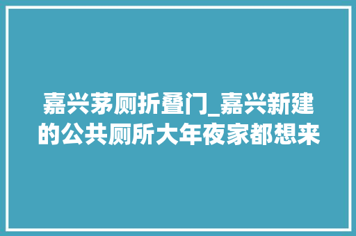 嘉兴茅厕折叠门_嘉兴新建的公共厕所大年夜家都想来坐坐