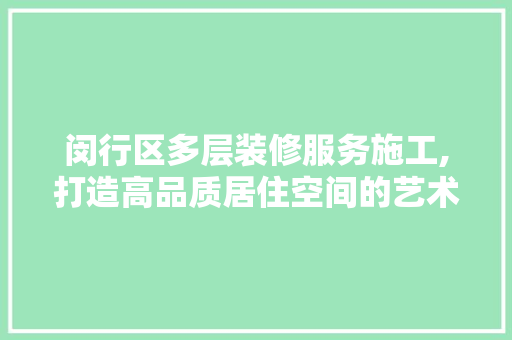 闵行区多层装修服务施工,打造高品质居住空间的艺术之旅