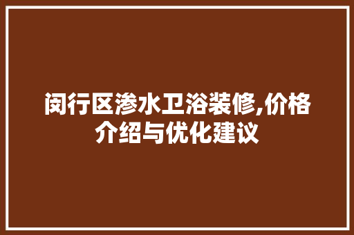 闵行区渗水卫浴装修,价格介绍与优化建议