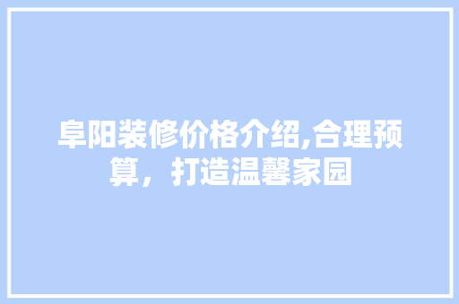 阜阳装修价格介绍,合理预算，打造温馨家园