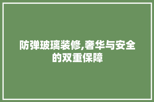 防弹玻璃装修,奢华与安全的双重保障