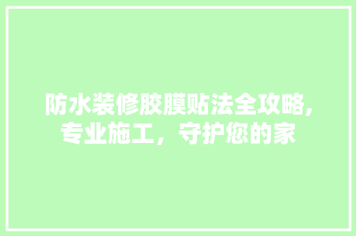 防水装修胶膜贴法全攻略,专业施工，守护您的家