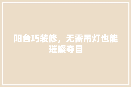 阳台巧装修，无需吊灯也能璀璨夺目