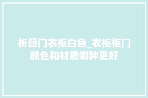 折叠门衣柜白色_衣柜柜门颜色和材质哪种更好