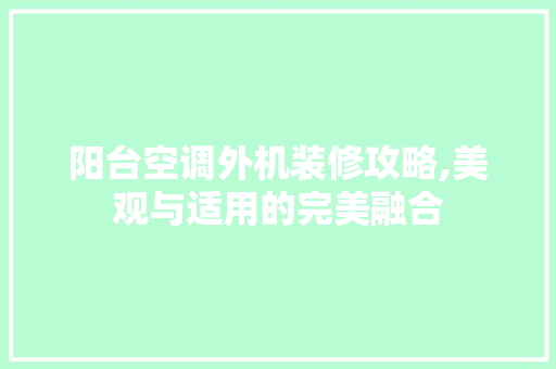 阳台空调外机装修攻略,美观与适用的完美融合