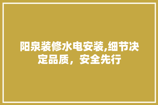阳泉装修水电安装,细节决定品质，安全先行
