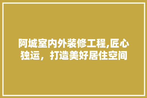 阿城室内外装修工程,匠心独运，打造美好居住空间