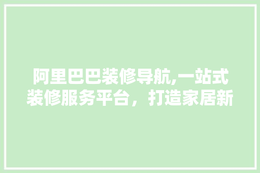 阿里巴巴装修导航,一站式装修服务平台，打造家居新体验