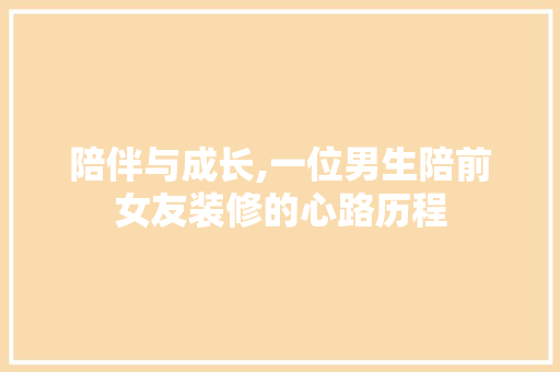 陪伴与成长,一位男生陪前女友装修的心路历程