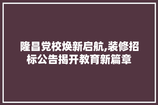隆昌党校焕新启航,装修招标公告揭开教育新篇章