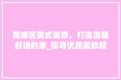 雁峰区美式装修，打造温馨舒适的家_探寻优质装修服务