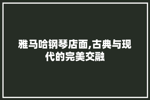 雅马哈钢琴店面,古典与现代的完美交融