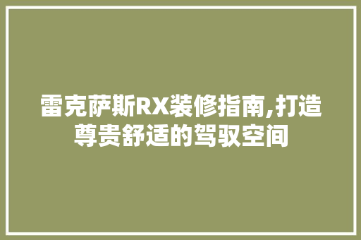 雷克萨斯RX装修指南,打造尊贵舒适的驾驭空间