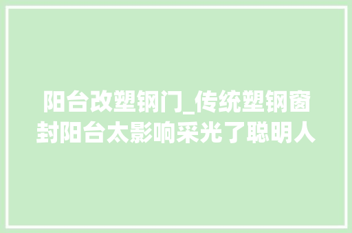 阳台改塑钢门_传统塑钢窗封阳台太影响采光了聪明人都用它代替太美观了