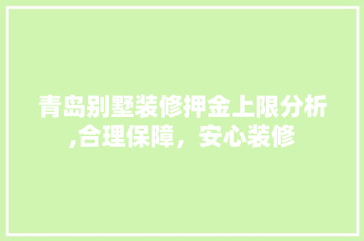 青岛别墅装修押金上限分析,合理保障，安心装修