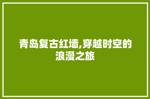 青岛复古红墙,穿越时空的浪漫之旅