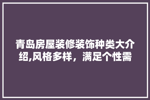 青岛房屋装修装饰种类大介绍,风格多样，满足个性需求